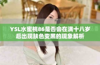 YSL水蜜桃86是否会在满十八岁后出现肤色变黑的现象解析