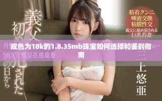 成色为18k的1.8.35mb珠宝如何选择和鉴别指南