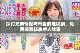 探讨兄弟情深与母爱的电视剧，免费观看畅享感人故事