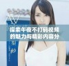 探索午夜不打码视频的魅力与精彩内容分析