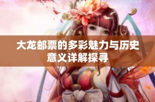 大龙邮票的多彩魅力与历史意义详解探寻