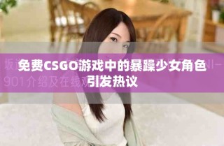 免费CSGO游戏中的暴躁少女角色引发热议