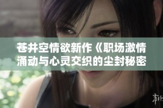 苍井空情欲新作《职场激情涌动与心灵交织的尘封秘密》