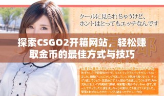 探索CSGO2开箱网站，轻松赚取金币的最佳方式与技巧