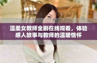温柔女教师全剧在线观看，体验感人故事与教师的温暖情怀