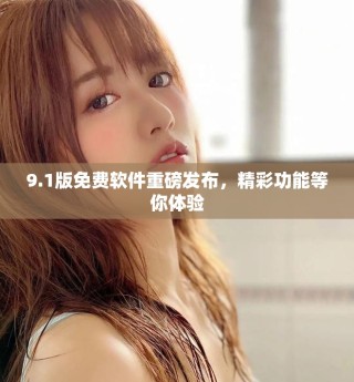 9.1版免费软件重磅发布，精彩功能等你体验