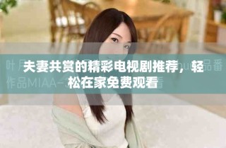 夫妻共赏的精彩电视剧推荐，轻松在家免费观看