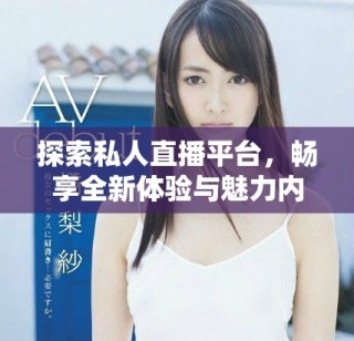 探索私人直播平台，畅享全新体验与魅力内容尽在此应用