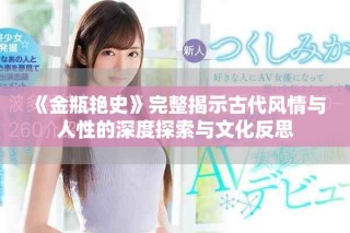 《金瓶艳史》完整揭示古代风情与人性的深度探索与文化反思