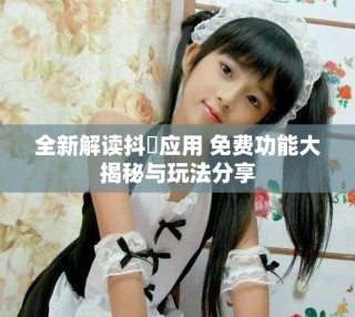 全新解读抖抈应用 免费功能大揭秘与玩法分享