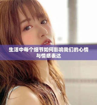 生活中每个细节如何影响我们的心情与情感表达
