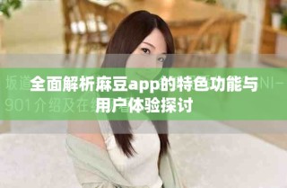 全面解析麻豆app的特色功能与用户体验探讨