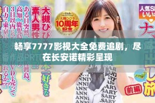 畅享7777影视大全免费追剧，尽在长安诺精彩呈现