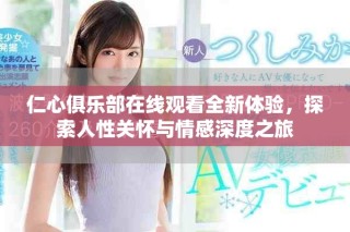 仁心俱乐部在线观看全新体验，探索人性关怀与情感深度之旅