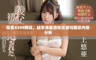 探索4399网站，畅享海量游戏资源与精彩内容分析