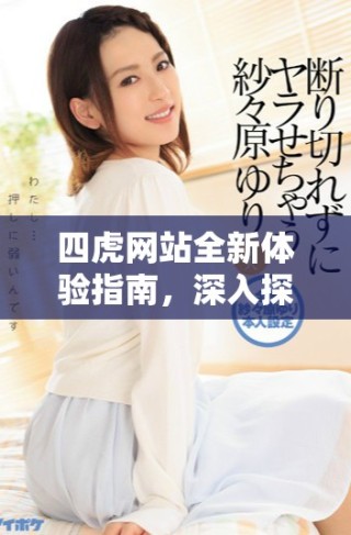 四虎网站全新体验指南，深入探索数字社区的魅力与功能