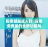 探索最新成人抖抈应用免费版的全新功能与使用体验分享