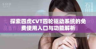 探索四虎CVT四轮驱动系统的免费使用入口与功能解析