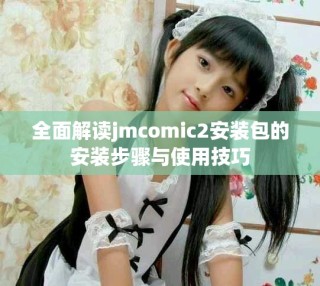 全面解读jmcomic2安装包的安装步骤与使用技巧