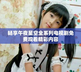 畅享午夜星空全系列电视剧免费观看精彩内容