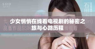 少女悄悄在线看电视剧的秘密之旅与心路历程