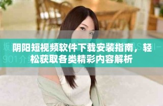 阴阳短视频软件下载安装指南，轻松获取各类精彩内容解析