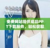 免费网站提供成品PPT下载服务，轻松获取优质课件素材
