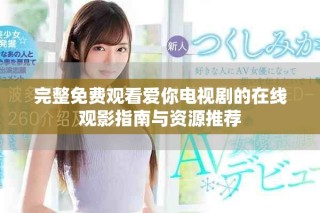 完整免费观看爱你电视剧的在线观影指南与资源推荐
