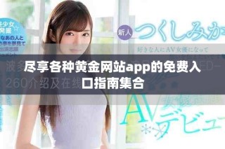 尽享各种黄金网站app的免费入口指南集合