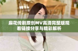 麻花传剧原创MV高清完整版观看链接分享与精彩解析