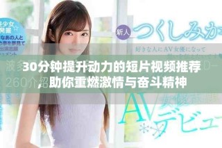 30分钟提升动力的短片视频推荐，助你重燃激情与奋斗精神