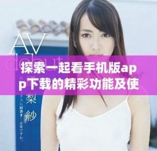 探索一起看手机版app下载的精彩功能及使用指南