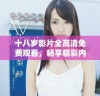 十八岁影片全高清免费观看，畅享精彩内容无障碍