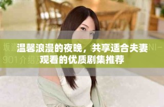 温馨浪漫的夜晚，共享适合夫妻观看的优质剧集推荐