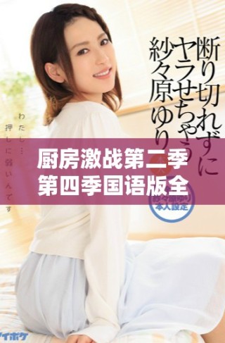 厨房激战第二季第四季国语版全剧免费在线播放指南和观看建议