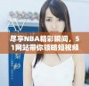 尽享NBA精彩瞬间，51网站带你领略短视频魅力