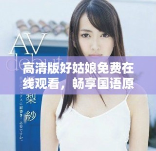 高清版好姑娘免费在线观看，畅享国语原声精彩内容