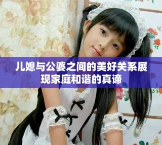 儿媳与公婆之间的美好关系展现家庭和谐的真谛