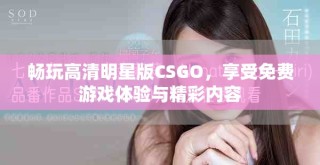 畅玩高清明星版CSGO，享受免费游戏体验与精彩内容