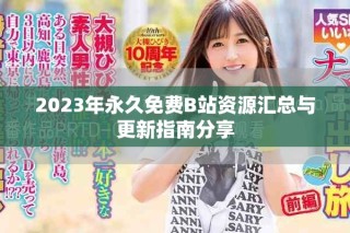 2023年永久免费B站资源汇总与更新指南分享