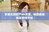 享受优质国产av资源，畅游麻豆精彩视频平台
