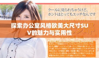 探索办公室风格欧美大尺寸SUV的魅力与实用性