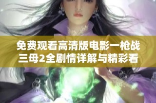 免费观看高清版电影一枪战三母2全剧情详解与精彩看点分享