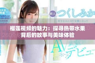 榴莲视频的魅力：探寻热带水果背后的故事与美味体验