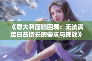 《意大利面临困境：无法满足日益增长的需求与挑战》