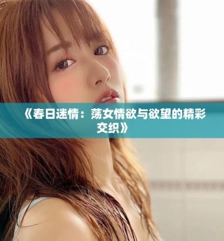 《春日迷情：荡女情欲与欲望的精彩交织》