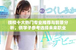 技校十大热门专业推荐与前景分析，供学子参考选择未来职业
