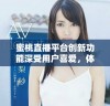 蜜桃直播平台创新功能深受用户喜爱，体验全面提升