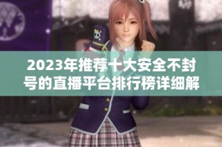 2023年推荐十大安全不封号的直播平台排行榜详细解析