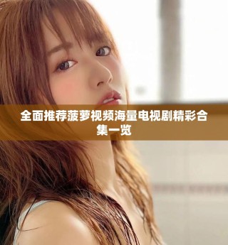 全面推荐菠萝视频海量电视剧精彩合集一览